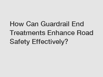 How Can Guardrail End Treatments Enhance Road Safety Effectively?