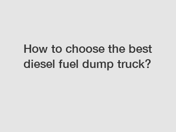 How to choose the best diesel fuel dump truck?