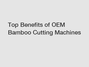 Top Benefits of OEM Bamboo Cutting Machines