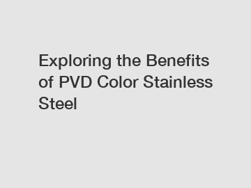 Exploring the Benefits of PVD Color Stainless Steel Exploring the Benefits of PVD Color Stainless Steel