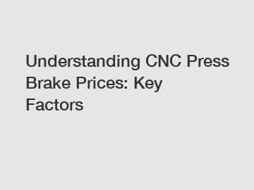 Understanding CNC Press Brake Prices: Key Factors