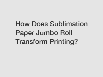 How Does Sublimation Paper Jumbo Roll Transform Printing?