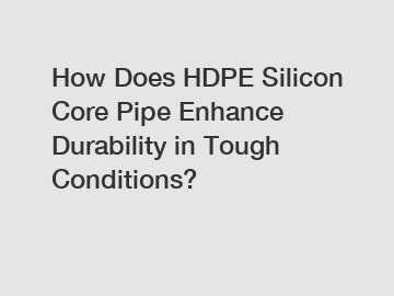 How Does HDPE Silicon Core Pipe Enhance Durability in Tough Conditions?