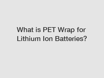 What is PET Wrap for Lithium Ion Batteries?