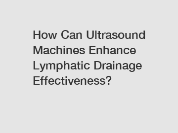 How Can Ultrasound Machines Enhance Lymphatic Drainage Effectiveness?