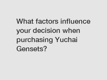 What factors influence your decision when purchasing Yuchai Gensets?