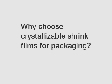 Why choose crystallizable shrink films for packaging?