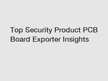 Top Security Product PCB Board Exporter Insights