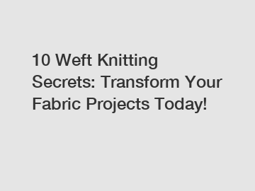 10 Weft Knitting Secrets: Transform Your Fabric Projects Today!