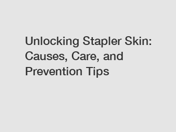 Unlocking Stapler Skin: Causes, Care, and Prevention Tips