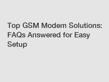 Top GSM Modem Solutions: FAQs Answered for Easy Setup