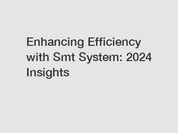 Enhancing Efficiency with Smt System: 2024 Insights