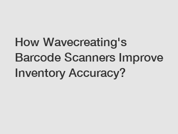 How Wavecreating's Barcode Scanners Improve Inventory Accuracy?