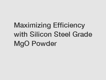 Maximizing Efficiency with Silicon Steel Grade MgO Powder