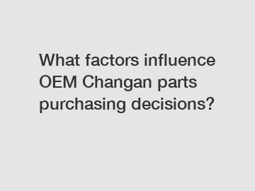 What factors influence OEM Changan parts purchasing decisions?