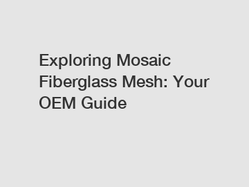 Exploring Mosaic Fiberglass Mesh: Your OEM Guide