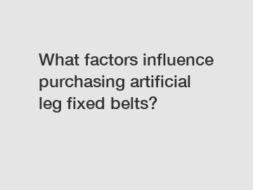 What factors influence purchasing artificial leg fixed belts? What factors influence purchasing artificial leg fixed belts?