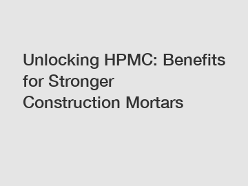 Unlocking HPMC: Benefits for Stronger Construction Mortars