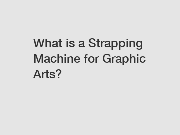 What is a Strapping Machine for Graphic Arts?