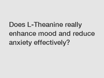Does L-Theanine really enhance mood and reduce anxiety effectively?