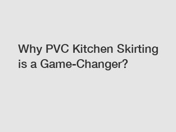 Why PVC Kitchen Skirting is a Game-Changer?