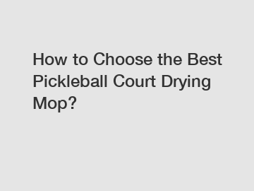 How to Choose the Best Pickleball Court Drying Mop?
