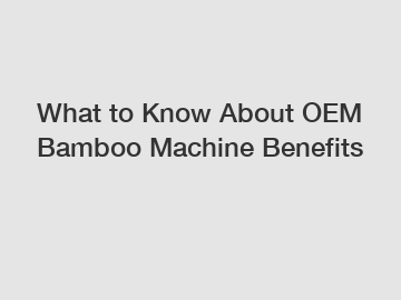 What to Know About OEM Bamboo Machine Benefits