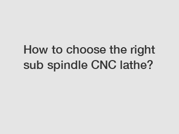 How to choose the right sub spindle CNC lathe?