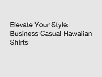 Elevate Your Style: Business Casual Hawaiian Shirts