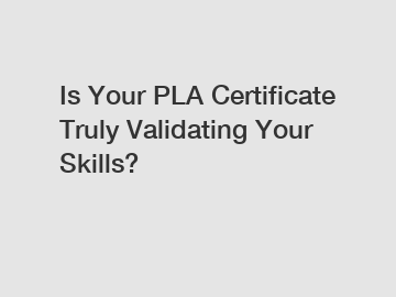 Is Your PLA Certificate Truly Validating Your Skills?