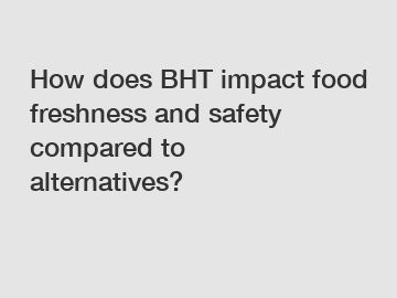 How does BHT impact food freshness and safety compared to alternatives?