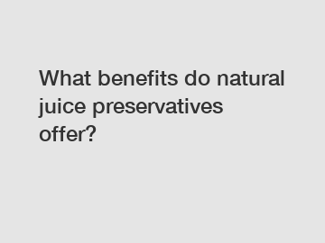 What benefits do natural juice preservatives offer?