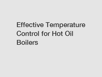 Effective Temperature Control for Hot Oil Boilers Effective Temperature Control for Hot Oil Boilers