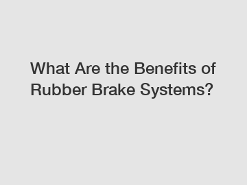 What Are the Benefits of Rubber Brake Systems?