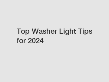 Top Washer Light Tips for 2024