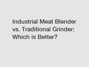Industrial Meat Blender vs. Traditional Grinder: Which is Better?