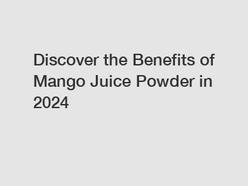 Discover the Benefits of Mango Juice Powder in 2024