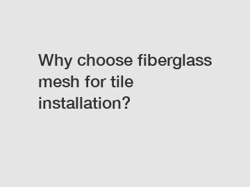 Why choose fiberglass mesh for tile installation?