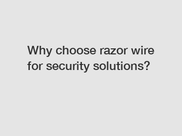 Why choose razor wire for security solutions?