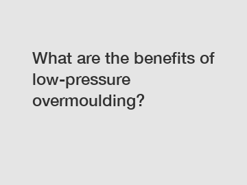 What are the benefits of low-pressure overmoulding?