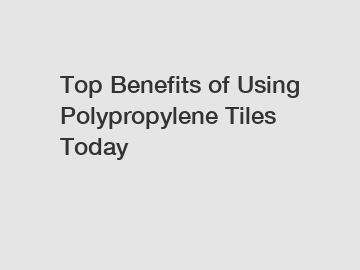 Top Benefits of Using Polypropylene Tiles Today