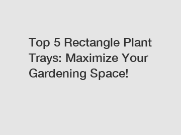 Top 5 Rectangle Plant Trays: Maximize Your Gardening Space!