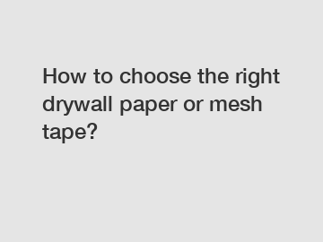 How to choose the right drywall paper or mesh tape?