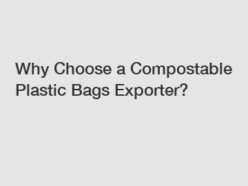 Why Choose a Compostable Plastic Bags Exporter?