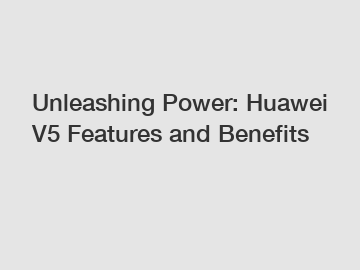 Unleashing Power: Huawei V5 Features and Benefits