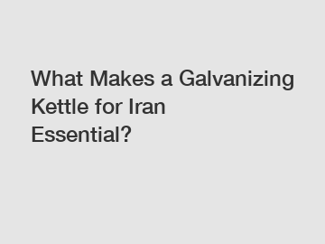 What Makes a Galvanizing Kettle for Iran Essential?