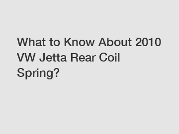 What to Know About 2010 VW Jetta Rear Coil Spring?