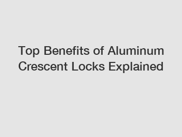 Top Benefits of Aluminum Crescent Locks Explained