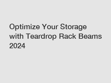 Optimize Your Storage with Teardrop Rack Beams 2024
