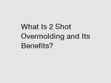 What Is 2 Shot Overmolding and Its Benefits?